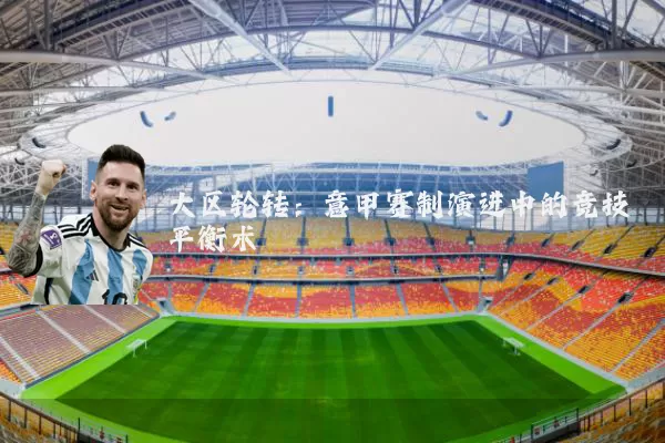 大区轮转:意甲赛制演进中的竞技平衡术