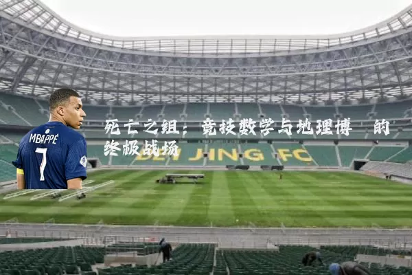 死亡之组:竞技数学与地理博弈的终极战场
