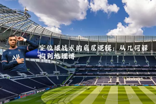 定位球战术的底层逻辑:从几何解构到地理博弈