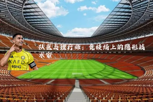 队医与理疗师:竞技场上的隐形战术家