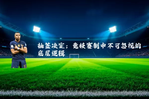 抽签决定:竞技赛制中不可忽视的底层逻辑
