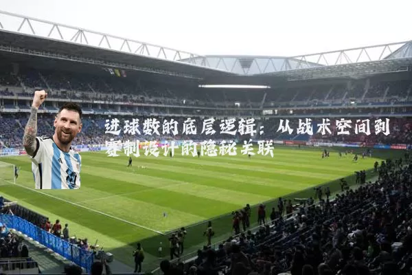 进球数的底层逻辑:从战术空间到赛制设计的隐秘关联