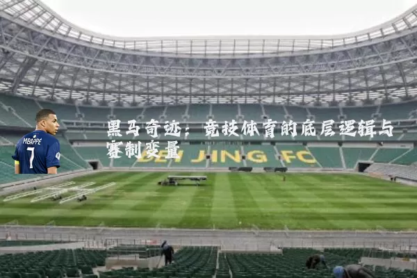 黑马奇迹:竞技体育的底层逻辑与赛制变量