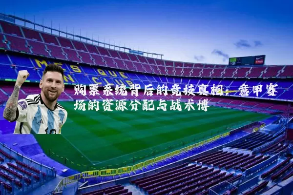 购票系统背后的竞技真相：意甲赛场的资源分配与战术博弈
