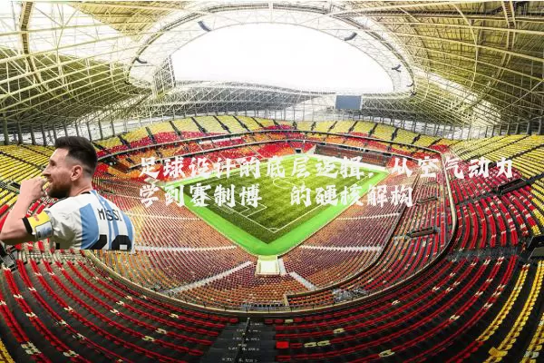 足球设计的底层逻辑:从空气动力学到赛制博弈的硬核解构