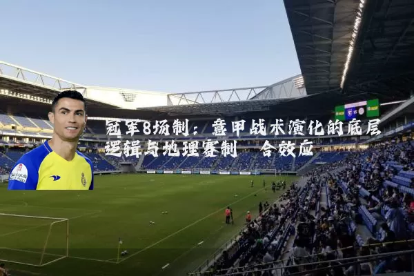 冠军8场制:意甲战术演化的底层逻辑与地理赛制耦合效应