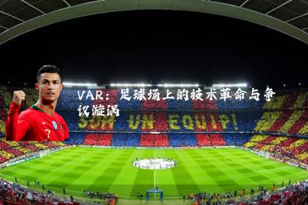 VAR:足球场上的技术革命与争议漩涡