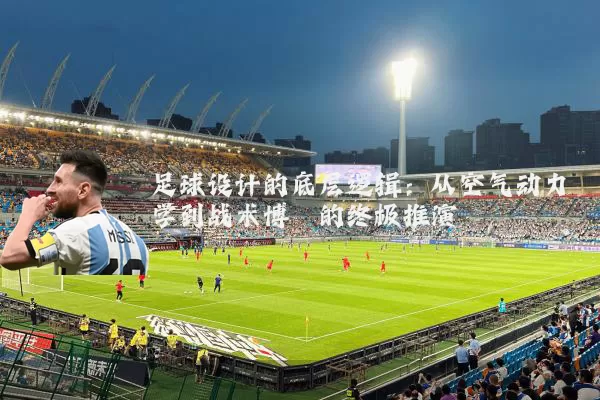 足球设计的底层逻辑:从空气动力学到战术博弈的终极推演