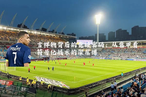 吉祥物背后的竞技密码：从意甲看符号化战术的深层博弈