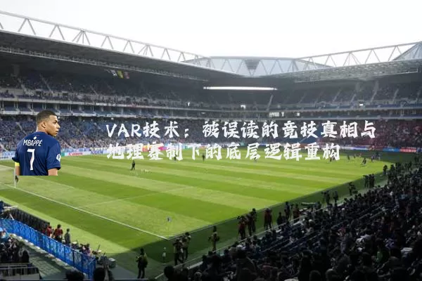 VAR技术:被误读的竞技真相与地理赛制下的底层逻辑重构