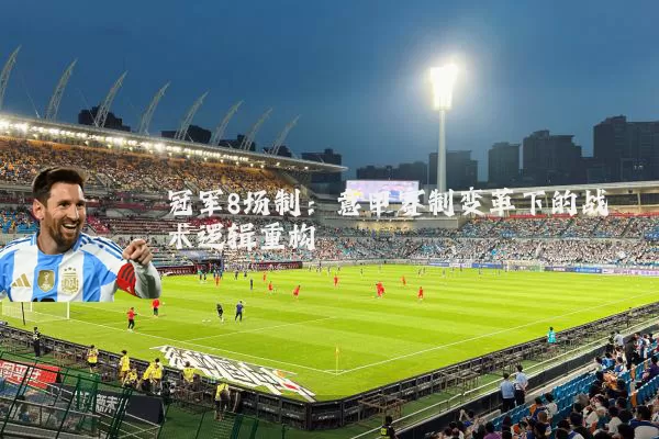 冠军8场制:意甲赛制变革下的战术逻辑重构